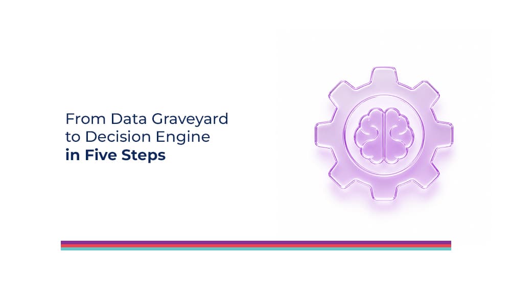 From Data Graveyard to Decision Engine in Five Steps