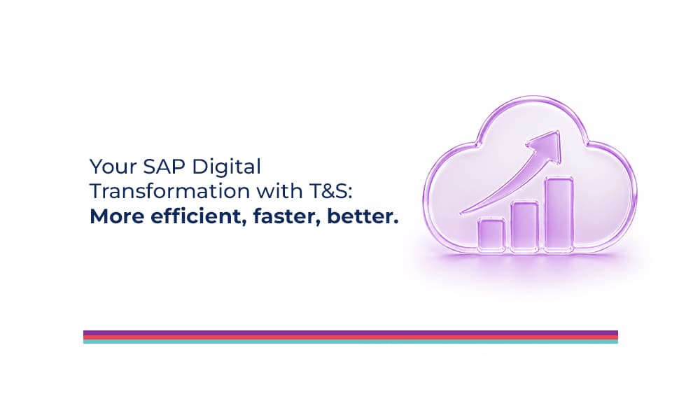 Your SAP Digital Transformation with T&S: More efficient, faster, better.